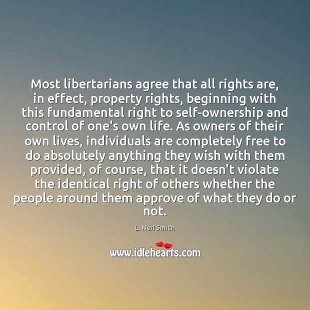 Most libertarians agree that all rights are, in effect, property rights, beginning L. Neil Smith Picture Quote