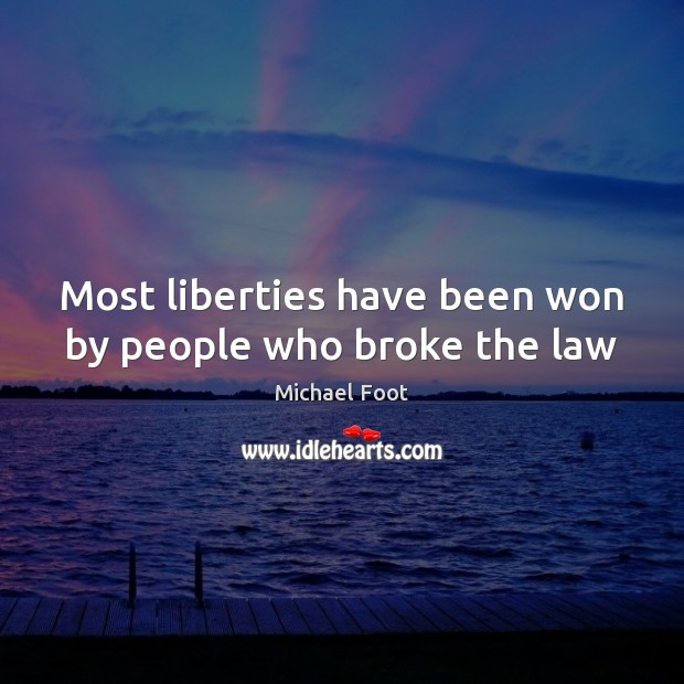 Most liberties have been won by people who broke the law Michael Foot Picture Quote