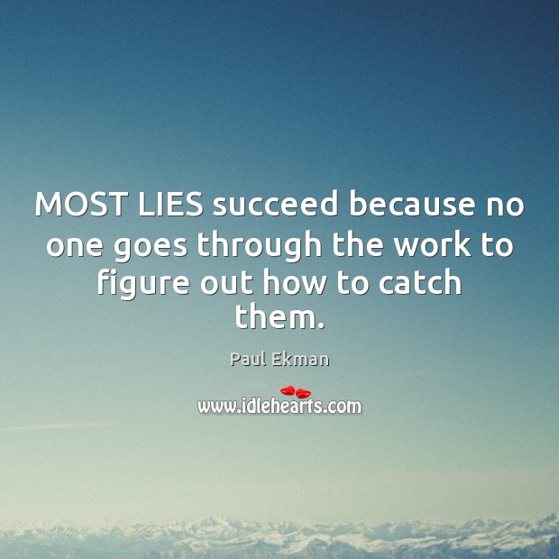 MOST LIES succeed because no one goes through the work to figure out how to catch them. Paul Ekman Picture Quote