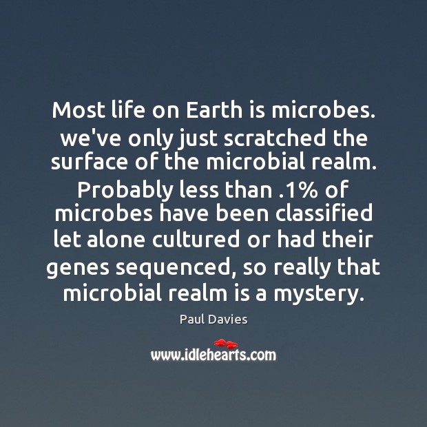 Most life on Earth is microbes. we’ve only just scratched the surface Paul Davies Picture Quote