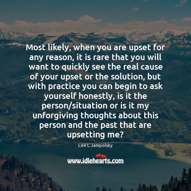 Most likely, when you are upset for any reason, it is rare Lee L Jampolsky Picture Quote