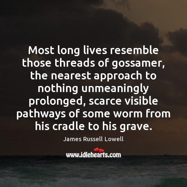 Most long lives resemble those threads of gossamer, the nearest approach to James Russell Lowell Picture Quote