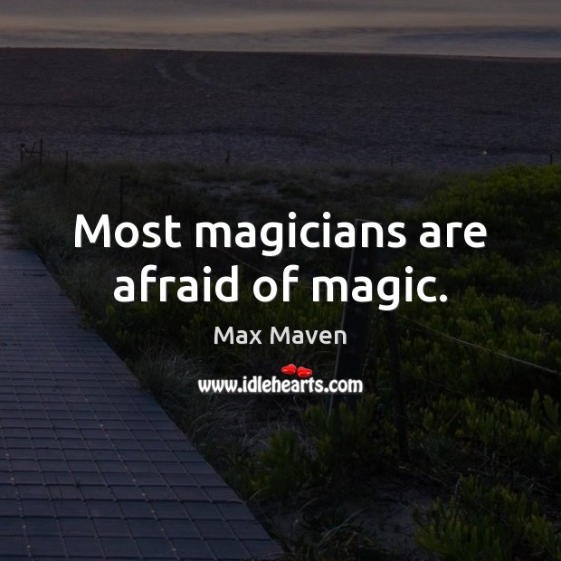 Most magicians are afraid of magic. Image