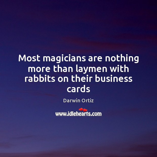 Most magicians are nothing more than laymen with rabbits on their business cards Darwin Ortiz Picture Quote