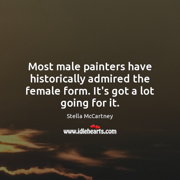 Most male painters have historically admired the female form. It’s got a lot going for it. Stella McCartney Picture Quote