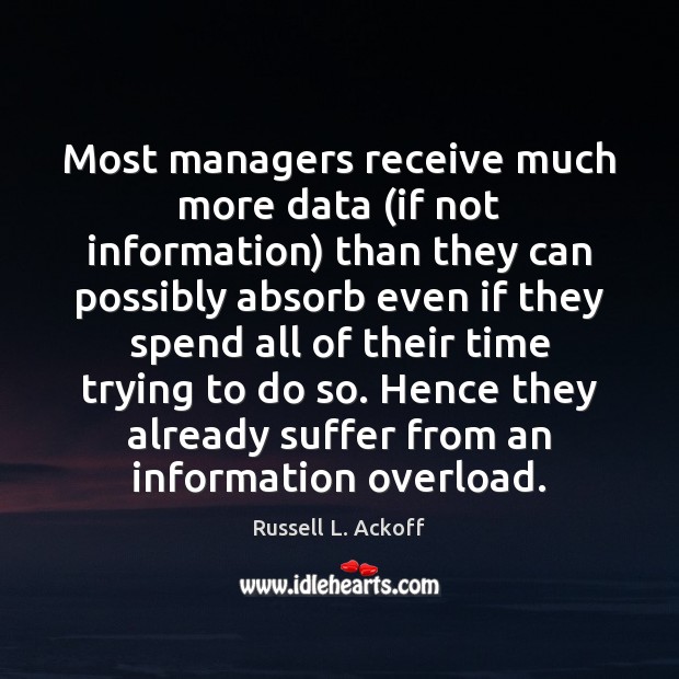 Most managers receive much more data (if not information) than they can 