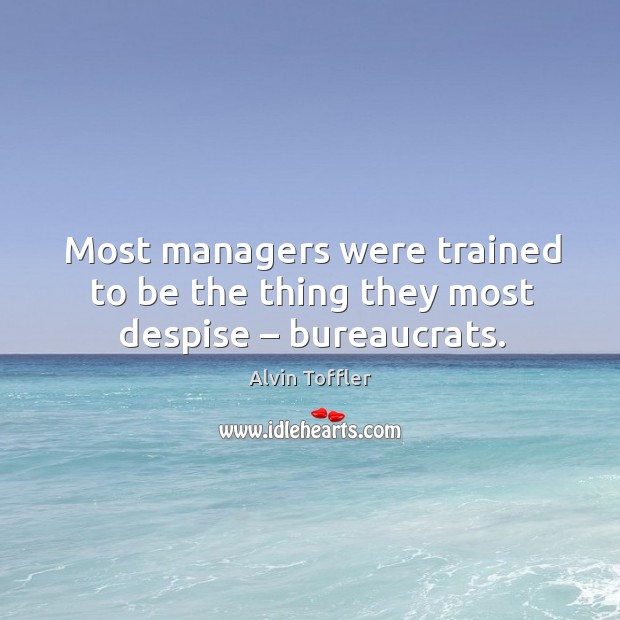 Most managers were trained to be the thing they most despise – bureaucrats. Alvin Toffler Picture Quote
