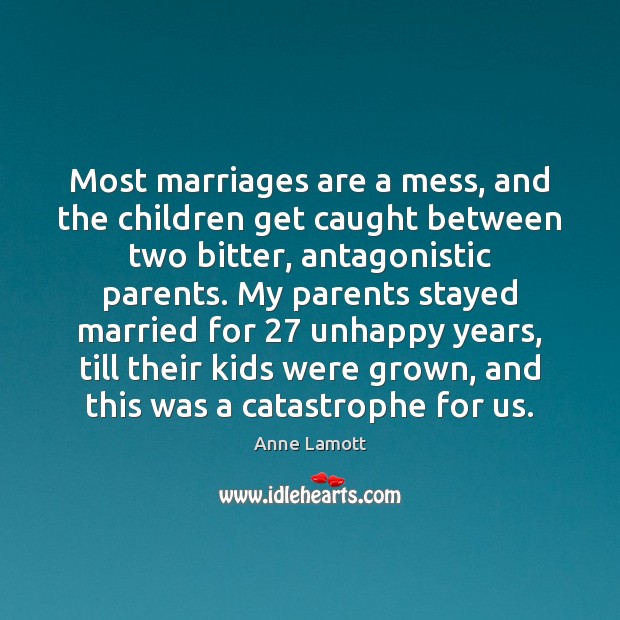 Most marriages are a mess, and the children get caught between two Anne Lamott Picture Quote