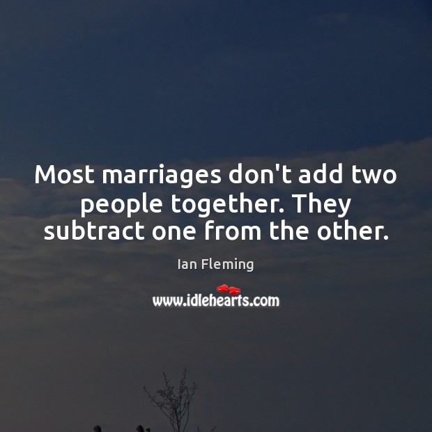 Most marriages don’t add two people together. They subtract one from the other. Ian Fleming Picture Quote