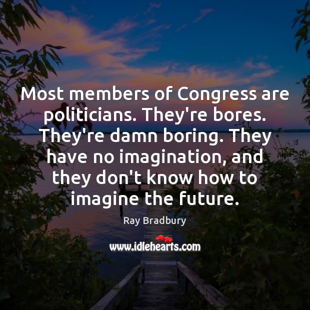 Most members of Congress are politicians. They’re bores. They’re damn boring. They Ray Bradbury Picture Quote