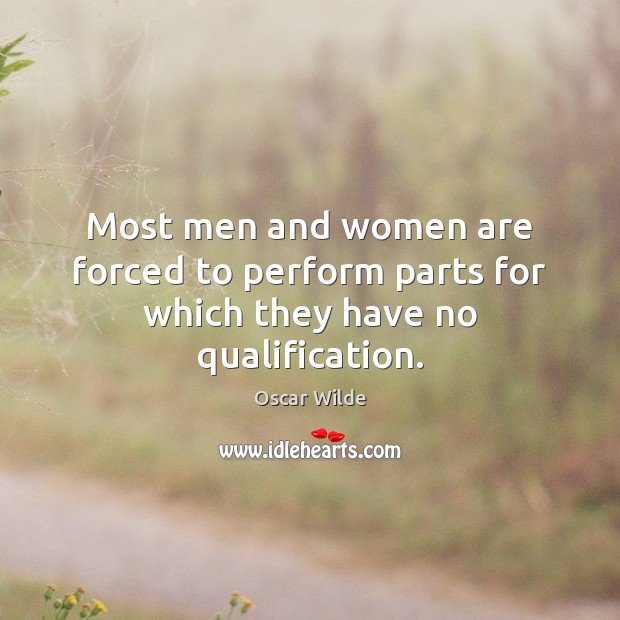 Most men and women are forced to perform parts for which they have no qualification. Image