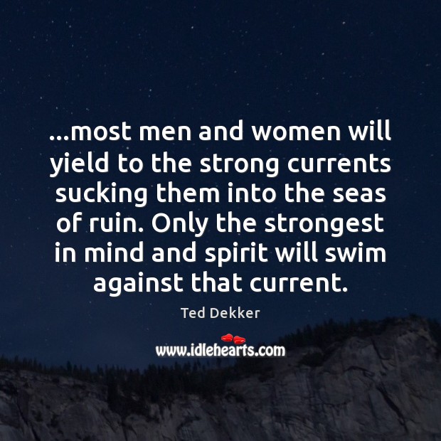 …most men and women will yield to the strong currents sucking them Ted Dekker Picture Quote