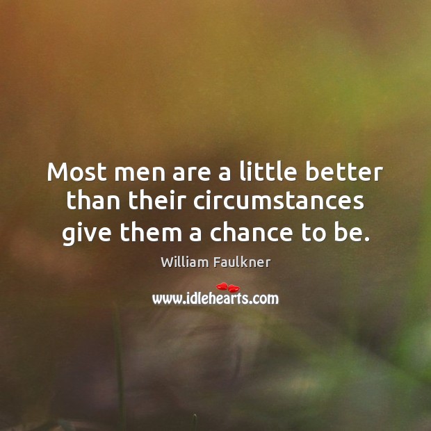 Most men are a little better than their circumstances give them a chance to be. William Faulkner Picture Quote