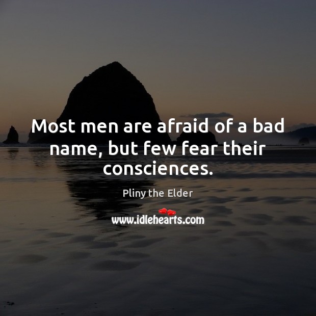 Most men are afraid of a bad name, but few fear their consciences. Pliny the Elder Picture Quote