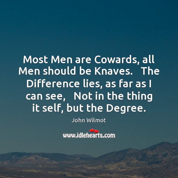 Most Men are Cowards, all Men should be Knaves.   The Difference lies, John Wilmot Picture Quote