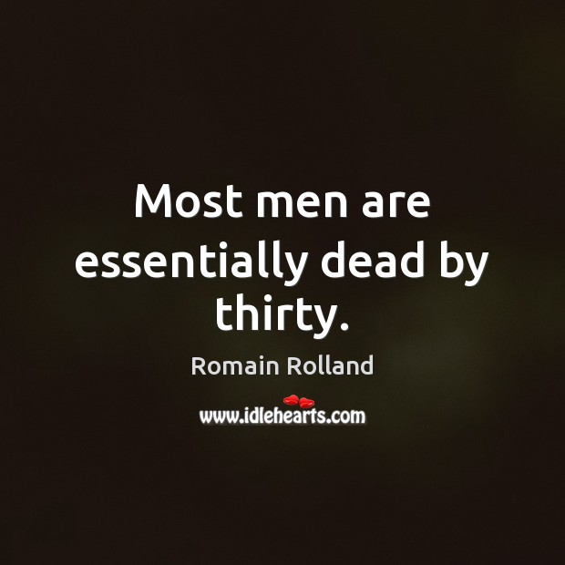 Most men are essentially dead by thirty. Romain Rolland Picture Quote