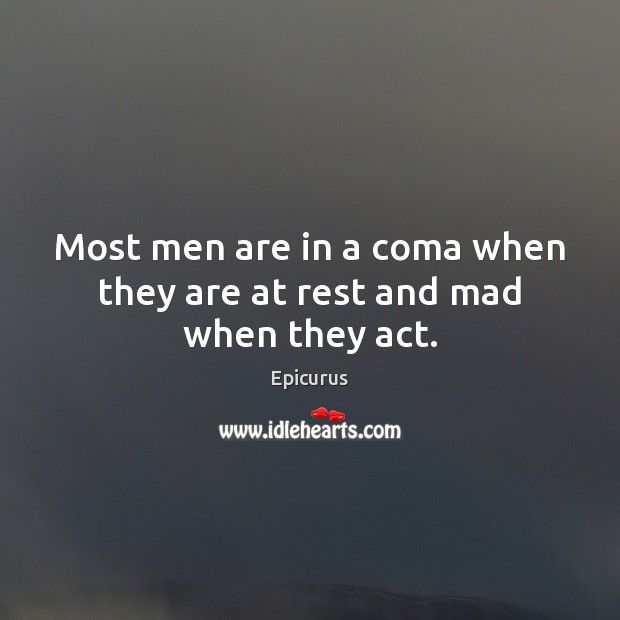 Most men are in a coma when they are at rest and mad when they act. Epicurus Picture Quote