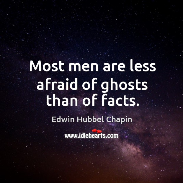 Most men are less afraid of ghosts than of facts. Edwin Hubbel Chapin Picture Quote