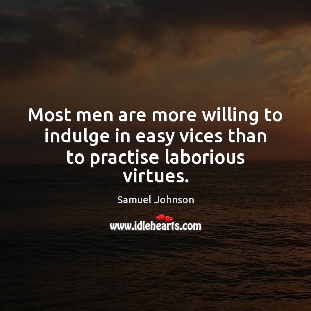 Most men are more willing to indulge in easy vices than to practise laborious virtues. 