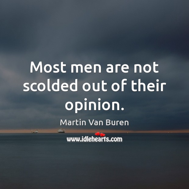 Most men are not scolded out of their opinion. Martin Van Buren Picture Quote