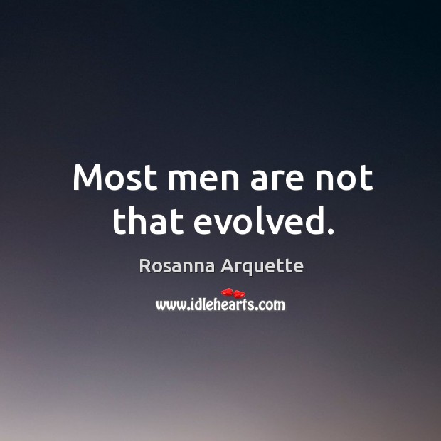 Most men are not that evolved. Rosanna Arquette Picture Quote
