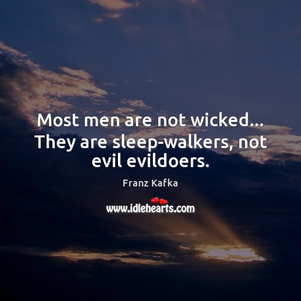 Most men are not wicked… They are sleep-walkers, not evil evildoers. Franz Kafka Picture Quote