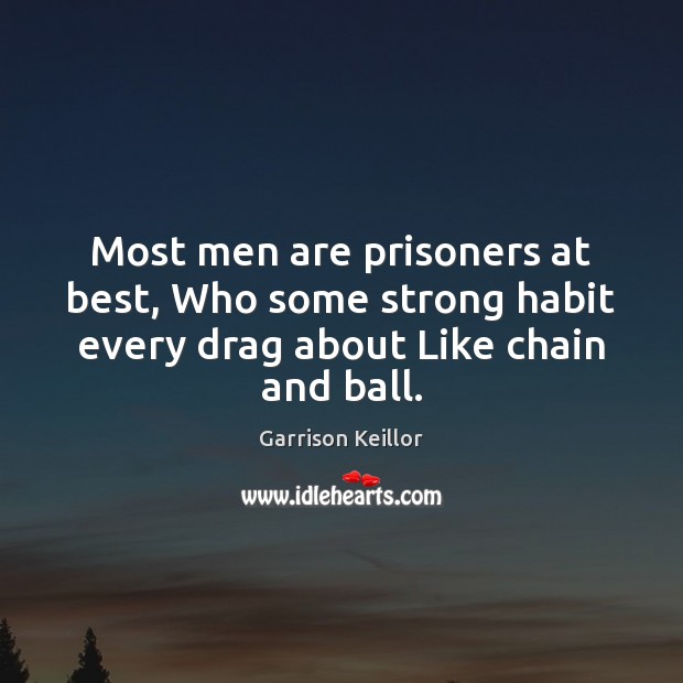 Most men are prisoners at best, Who some strong habit every drag Garrison Keillor Picture Quote