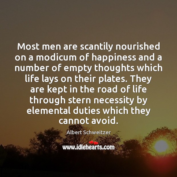 Most men are scantily nourished on a modicum of happiness and a Albert Schweitzer Picture Quote