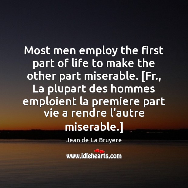 Most men employ the first part of life to make the other Jean de La Bruyere Picture Quote