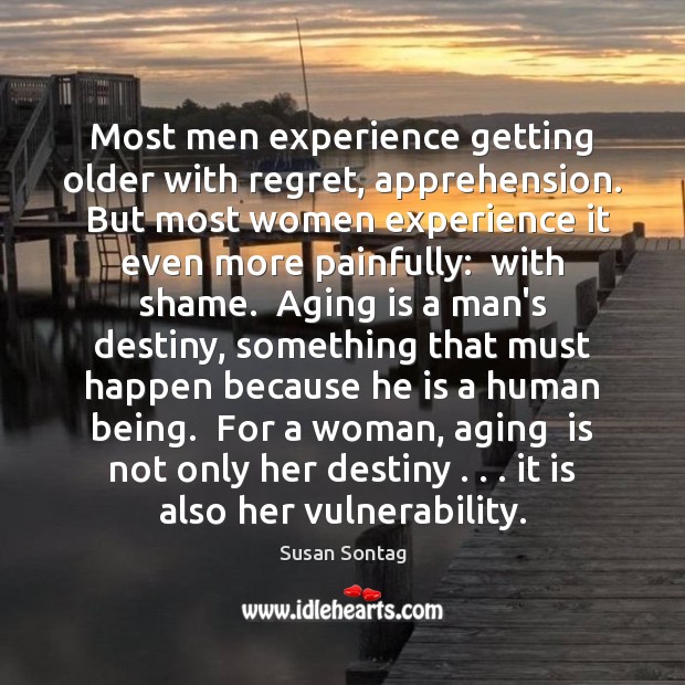 Most men experience getting older with regret, apprehension.  But most women experience Image