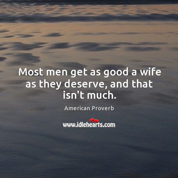 Most men get as good a wife as they deserve, and that isn’t much. American Proverbs Image