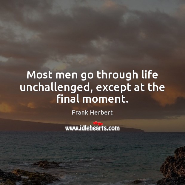 Most men go through life unchallenged, except at the final moment. Frank Herbert Picture Quote