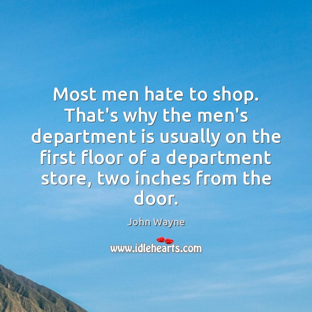 Most men hate to shop. That’s why the men’s department is usually John Wayne Picture Quote