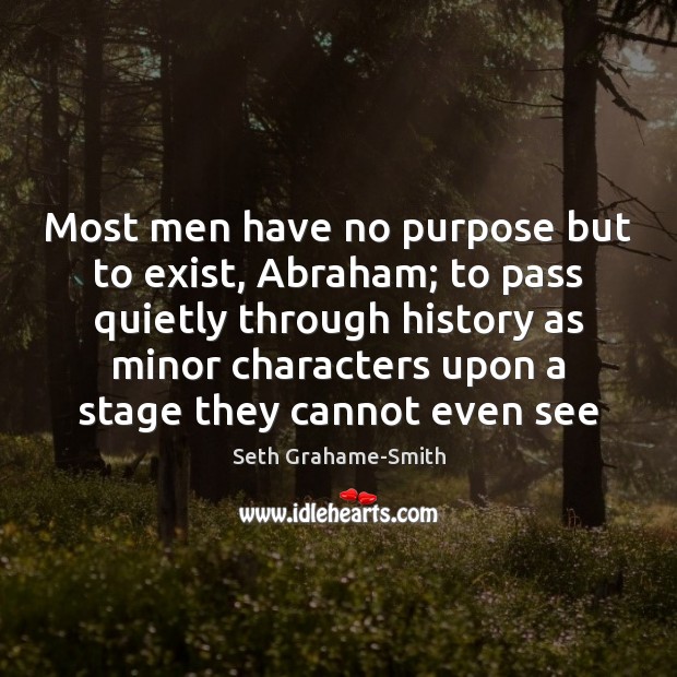 Most men have no purpose but to exist, Abraham; to pass quietly Seth Grahame-Smith Picture Quote