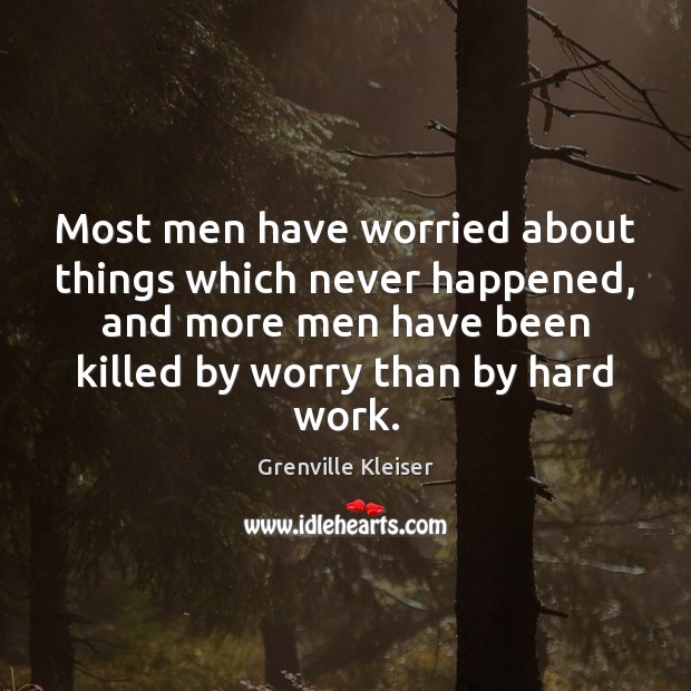 Most men have worried about things which never happened, and more men Grenville Kleiser Picture Quote