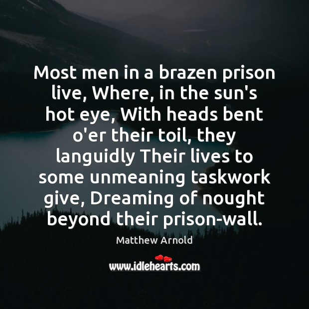 Most men in a brazen prison live, Where, in the sun’s hot Matthew Arnold Picture Quote