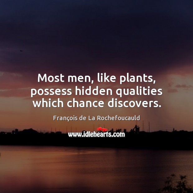 Most men, like plants, possess hidden qualities which chance discovers. François de La Rochefoucauld Picture Quote