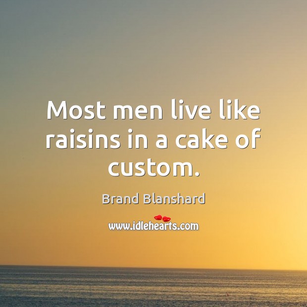 Most men live like raisins in a cake of custom. Brand Blanshard Picture Quote
