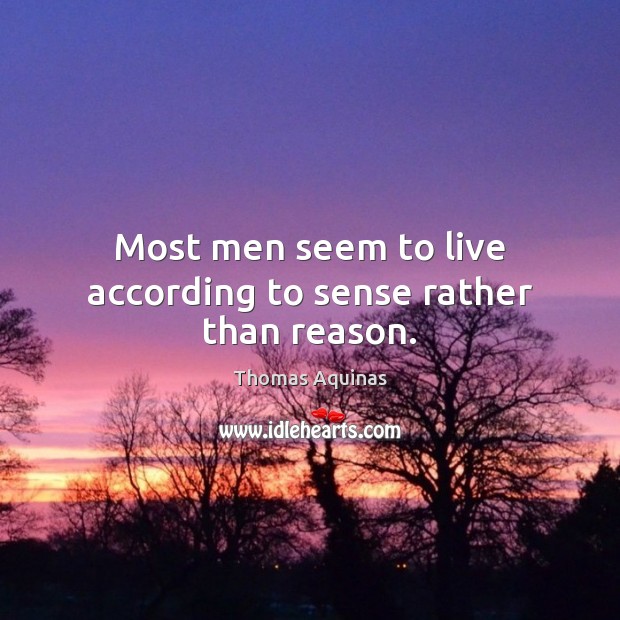 Most men seem to live according to sense rather than reason. Thomas Aquinas Picture Quote