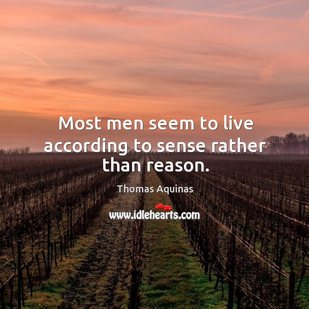 Most men seem to live according to sense rather than reason. Image
