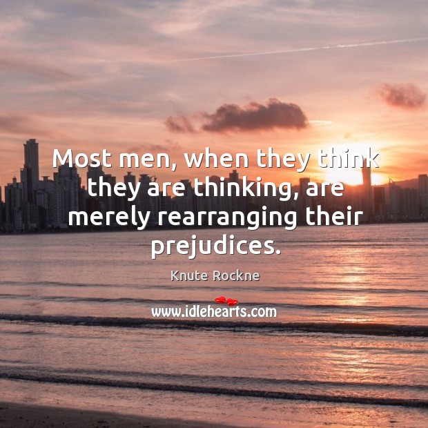 Most men, when they think they are thinking, are merely rearranging their prejudices. Knute Rockne Picture Quote