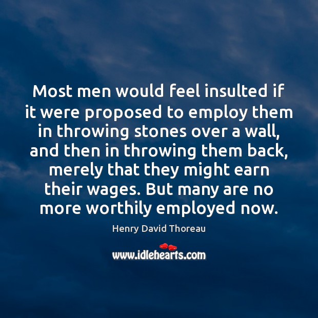 Most men would feel insulted if it were proposed to employ them Henry David Thoreau Picture Quote