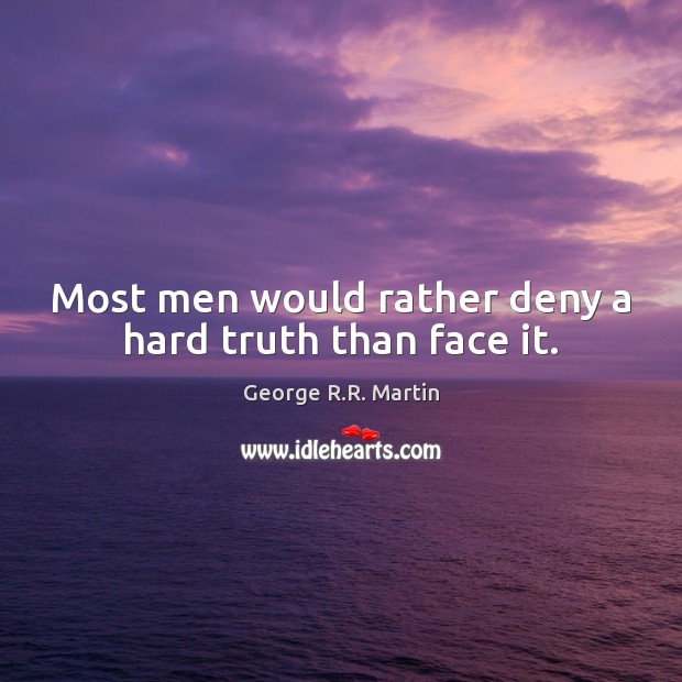 Most men would rather deny a hard truth than face it. George R.R. Martin Picture Quote