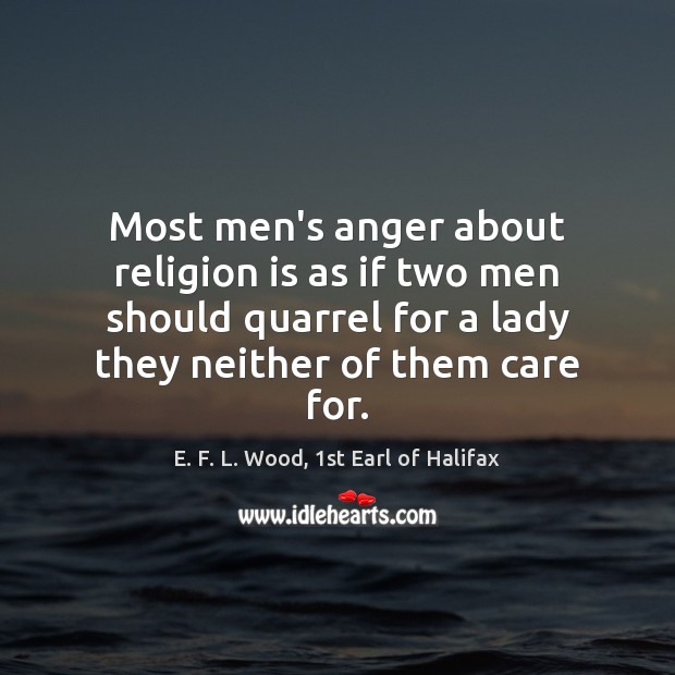 Most men’s anger about religion is as if two men should quarrel E. F. L. Wood, 1st Earl of Halifax Picture Quote