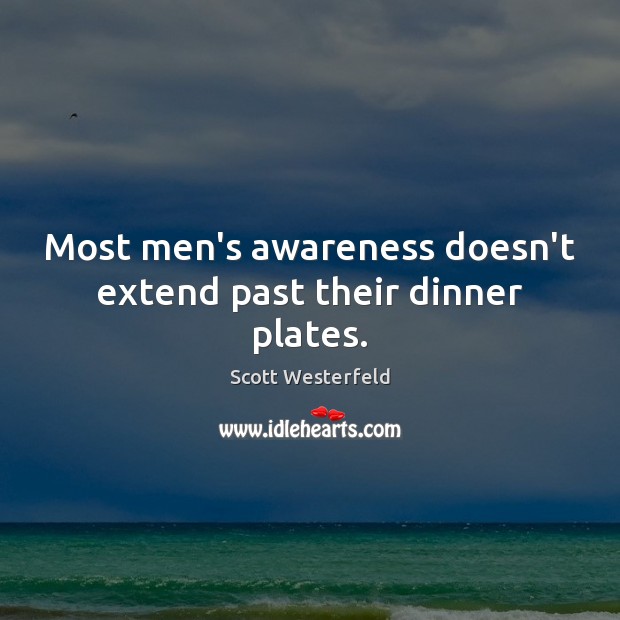 Most men’s awareness doesn’t extend past their dinner plates. Scott Westerfeld Picture Quote