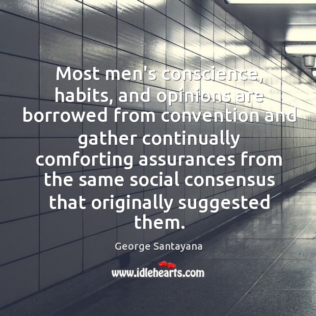 Most men’s conscience, habits, and opinions are borrowed from convention and gather George Santayana Picture Quote
