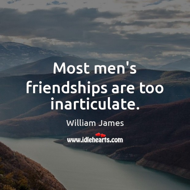 Most men’s friendships are too inarticulate. William James Picture Quote
