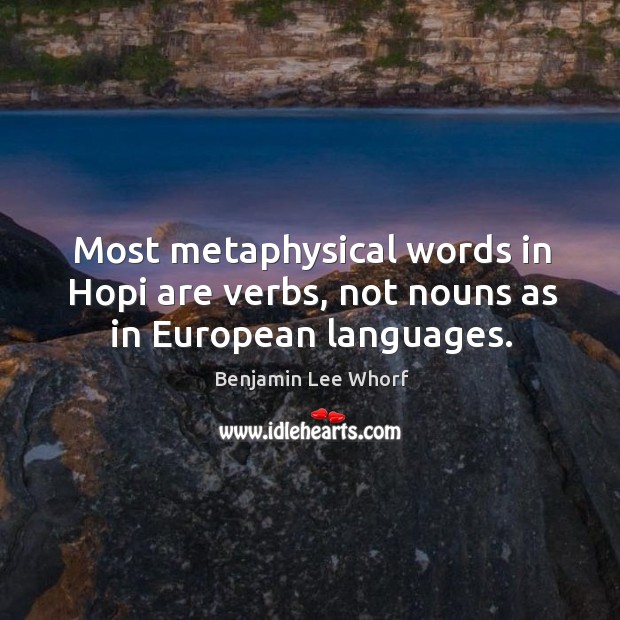 Most metaphysical words in hopi are verbs, not nouns as in european languages. Benjamin Lee Whorf Picture Quote