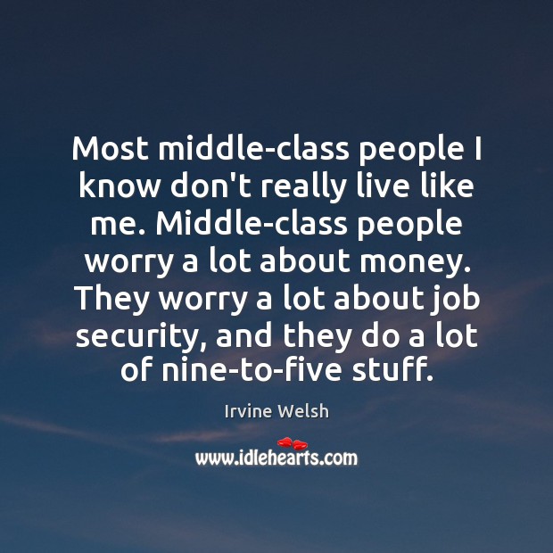 Most middle-class people I know don’t really live like me. Middle-class people Irvine Welsh Picture Quote