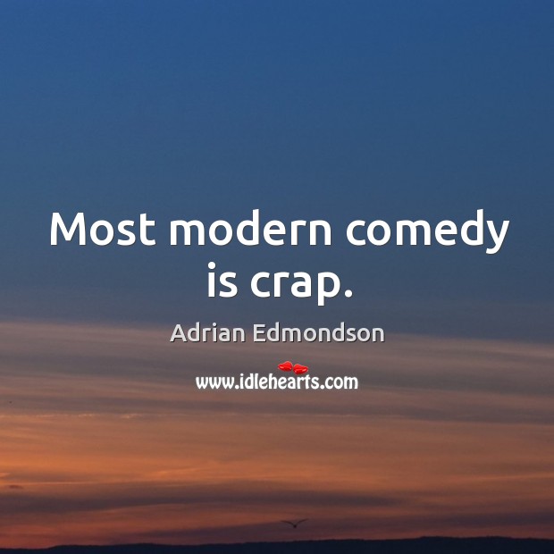 Most modern comedy is crap. Adrian Edmondson Picture Quote